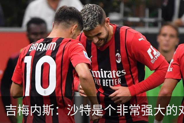 吉梅内斯：沙特是个非常强大的对手，自豪能代表国家队出场100次