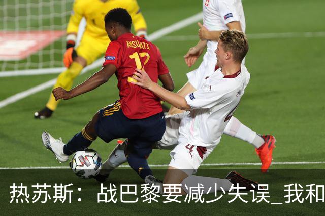 热苏斯：战巴黎要减少失误 我和内马尔相互尊重