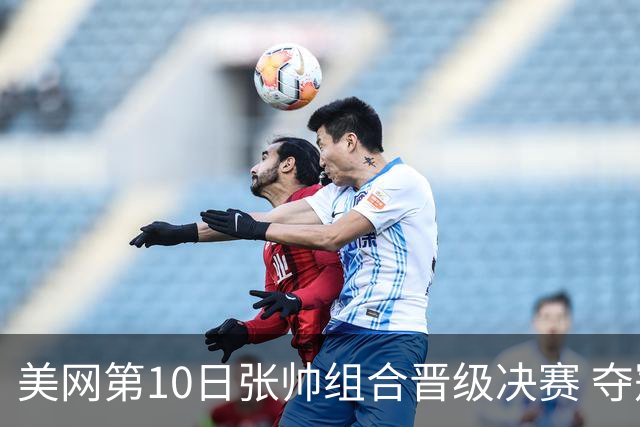 美网第10日张帅组合晋级决赛 夺冠可平分75万美元