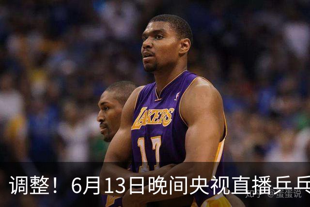 调整！6月13日晚间央视直播乒乓球有变，陈熠冲决赛，首金诞生！